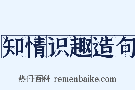 知情识趣造句是什么意思的图片